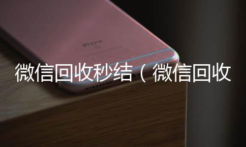 微信回收秒vx回收联系方式结(微信回收秒结账)